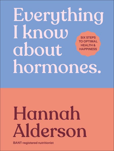 Everything I Know About Hormones: Six Steps to Optimal Health and Happiness by Hannah Alderson