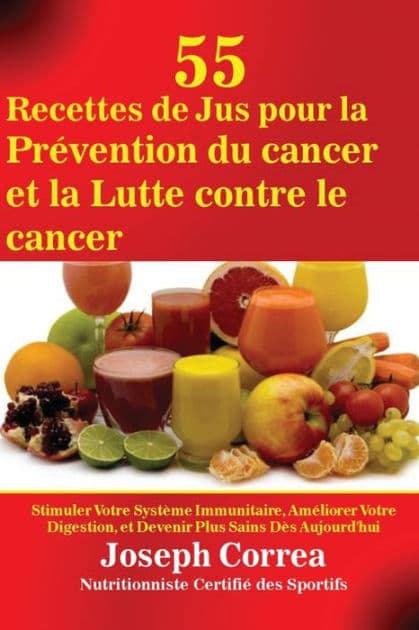 55 Recettes de Jus pour la Prévention du cancer et la Lutte contre le cancer: Stimuler Votre Système Immunitaire, Améliorer Votre Digestion, et Devenir Plus Sains Dès Aujourd'hui by Joseph Correa