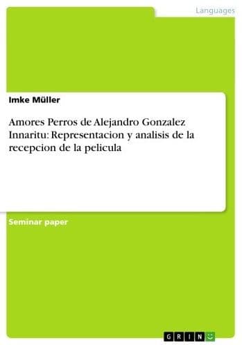 Amores Perros de Alejandro Gonzalez Innaritu: Representacion y analisis de la recepcion de la pelicula by Imke Müller