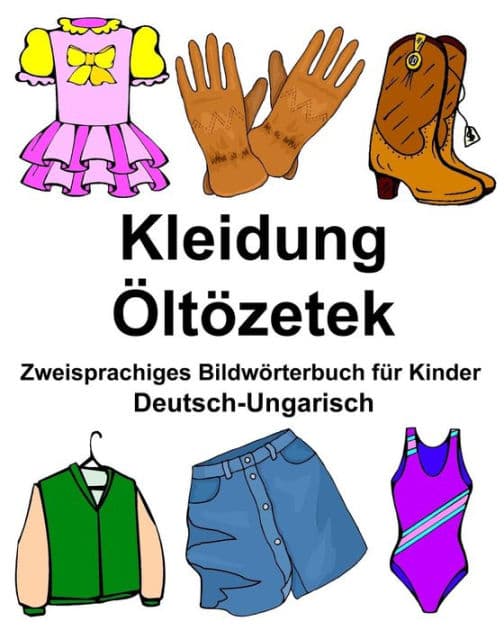 Deutsch-Ungarisch Kleidung/Öltözetek Zweisprachiges Bildwörterbuch für Kinder by Richard Carlson Jr