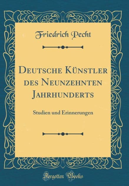 Deutsche Kï¿½nstler Des Neunzehnten Jahrhunderts: Studien Und Erinnerungen (Classic Reprint) by Friedrich Pecht