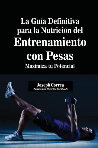 La Guía Definitiva para la Nutrición del Entrenamiento con Pesas: Maximiza tu Potencial by Joseph Correa
