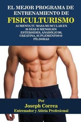 El Mejor Programa De Entrenamiento De Fisiculturismo: Aumenta Tu Masa Muscular En 30 Días O Menos Sin Esteroides, Anabólicos, Creatina, Suplementos O Píldoras by Joseph Correa