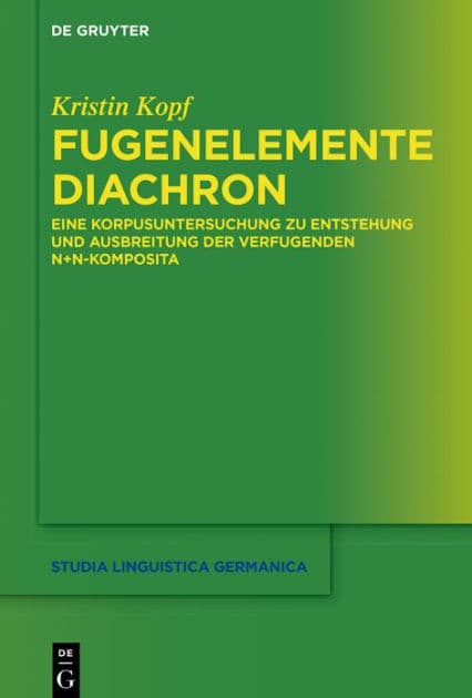 Fugenelemente diachron: Eine Korpusuntersuchung zu Entstehung und Ausbreitung der verfugenden N+N-Komposita by Kristin Kopf