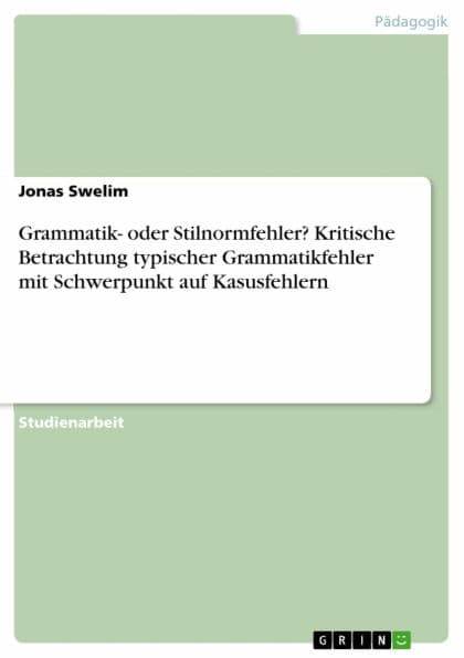 Grammatik- oder Stilnormfehler? Kritische Betrachtung typischer Grammatikfehler mit Schwerpunkt auf Kasusfehlern: eine kritische Betrachtung typischer Grammatikfehler mit Schwerpunkt auf Kasusfehlern by Jonas Swelim
