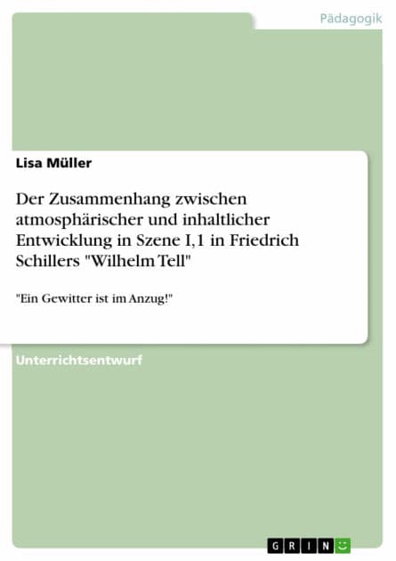 Der Zusammenhang zwischen atmosphärischer und inhaltlicher Entwicklung in Szene I,1 in Friedrich Schillers 'Wilhelm Tell': 'Ein Gewitter ist im Anzug!' by Lisa Müller