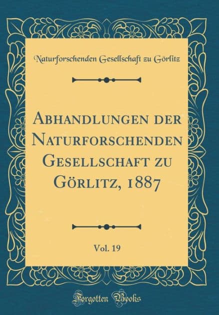 Abhandlungen Der Naturforschenden Gesellschaft Zu Gï¿½rlitz, 1887, Vol. 19 (Classic Reprint) by Naturforschenden Gesellschaft Gorlitz