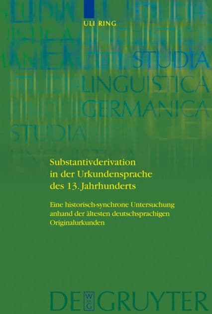 Substantivderivation in der Urkundensprache des 13. Jahrhunderts: Eine historisch-synchrone Untersuchung anhand der ältesten deutschsprachigen Originalurkunden by Uli Ring