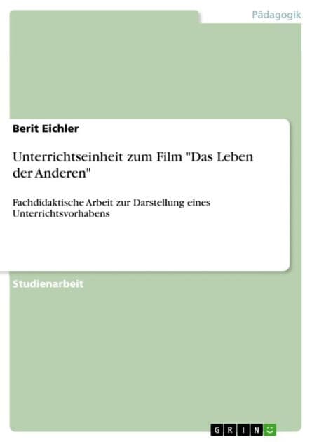 Unterrichtseinheit zum Film 'Das Leben der Anderen': Fachdidaktische Arbeit zur Darstellung eines Unterrichtsvorhabens by Berit Eichler
