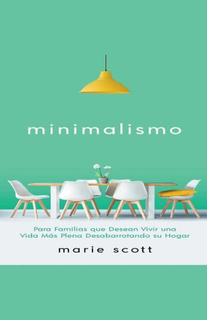 Minimalismo: Para Familias que Desean Vivir una Vida Más Plena Desabarrotando su Hogar by Marie Scott