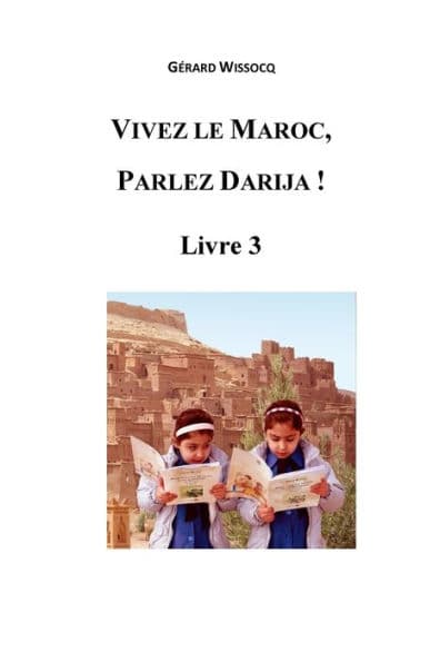 Vivez le Maroc, Parlez Darija ! Livre 3: Arabe Dialectal Marocain - Cours Approfondi de Darija by Gïrard Wissocq