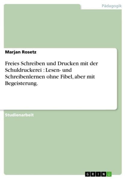 Freies Schreiben und Drucken mit der Schuldruckerei : Lesen- und Schreibenlernen ohne Fibel, aber mit Begeisterung. by Marjan Rosetz