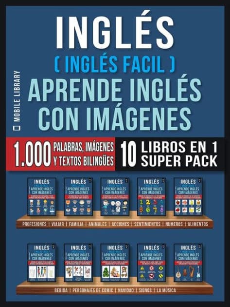 Inglés ( Inglés Facil ) Aprende Inglés con Imágenes (Super Pack 10 libros en 1): 1.000 palabras en Inglés, 1.000 imágenes, 1.000 textos bilingües (10 libros en 1 para ahorrar dinero y aprender inglés más rápido) by Mobile Library
