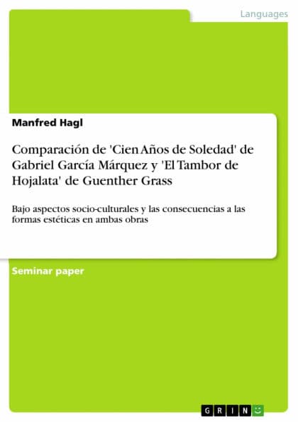 Comparación de 'Cien Años de Soledad' de Gabriel García Márquez y 'El Tambor de Hojalata' de Guenther Grass: Bajo aspectos socio-culturales y las consecuencias a las formas estéticas en ambas obras by Manfred Hagl