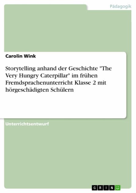 Storytelling anhand der Geschichte 'The Very Hungry Caterpillar' im frühen Fremdsprachenunterricht Klasse 2 mit hörgeschädigten Schülern by Carolin Wink
