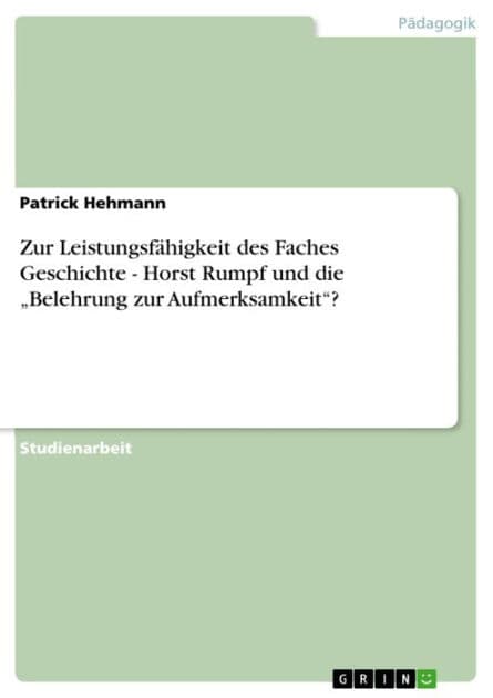 Zur Leistungsfähigkeit des Faches Geschichte - Horst Rumpf und die 'Belehrung zur Aufmerksamkeit'?: Horst Rumpf und die 'Belehrung zur Aufmerksamkeit'? by Patrick Hehmann