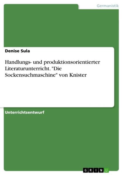 Handlungs- und produktionsorientierter Literaturunterricht. 'Die Sockensuchmaschine' von Knister by Denise Sula