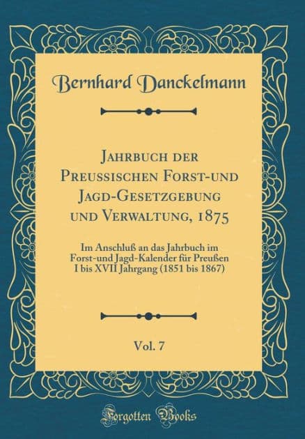 Jahrbuch Der Preuï¿½ischen Forst-Und Jagd-Gesetzgebung Und Verwaltung, 1875, Vol. 7: Im Anschluï¿½ an Das Jahrbuch Im Forst-Und Jagd-Kalender Fï¿½r Preuï¿½en I Bis XVII Jahrgang (1851 Bis 1867) (Classic Reprint) by Bernhard Danckelmann