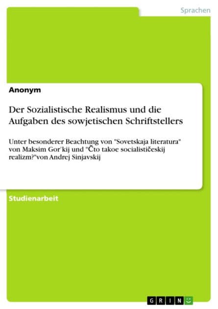 Der Sozialistische Realismus und die Aufgaben des sowjetischen Schriftstellers: Unter besonderer Beachtung von 'Sovetskaja literatura' von Maksim Gor'kij und '?to takoe socialisti?eskij realizm?'von Andrej Sinjavskij by Anonym