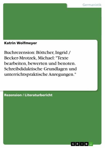 Buchrezension: Böttcher, Ingrid / Becker-Mrotzek, Michael: 'Texte bearbeiten, bewerten und benoten. Schreibdidaktische Grundlagen und unterrichtspraktische Anregungen.' by Katrin Wolfmeyer
