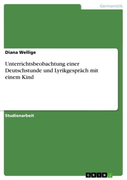 Unterrichtsbeobachtung einer Deutschstunde und Lyrikgespräch mit einem Kind by Diana Wellige