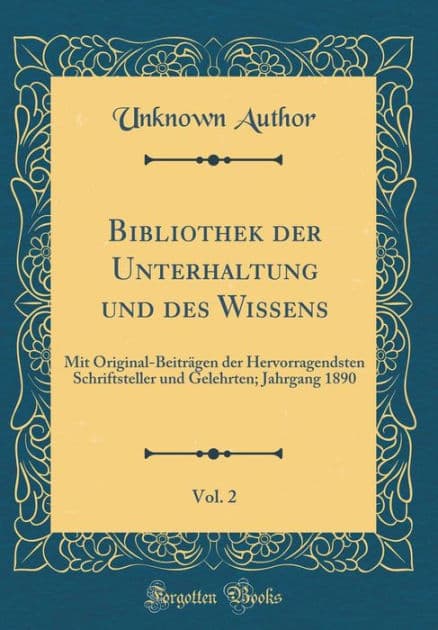 Bibliothek Der Unterhaltung Und Des Wissens, Vol. 2: Mit Original-Beitrï¿½gen Der Hervorragendsten Schriftsteller Und Gelehrten; Jahrgang 1890 (Classic Reprint) by Unknown Author