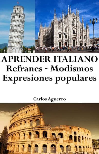 Aprender Italiano: Refranes ? Modismos ? Expresiones Populares by Carlos Aguerro