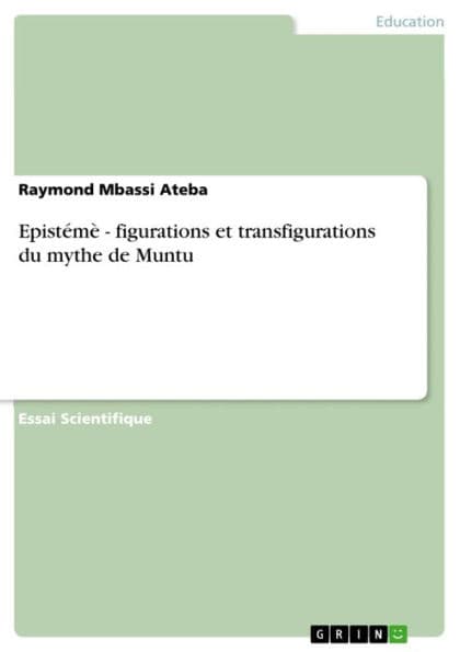 Epistémè - figurations et transfigurations du mythe de Muntu: figurations et transfigurations du mythe de Muntu by Raymond Mbassi Ateba