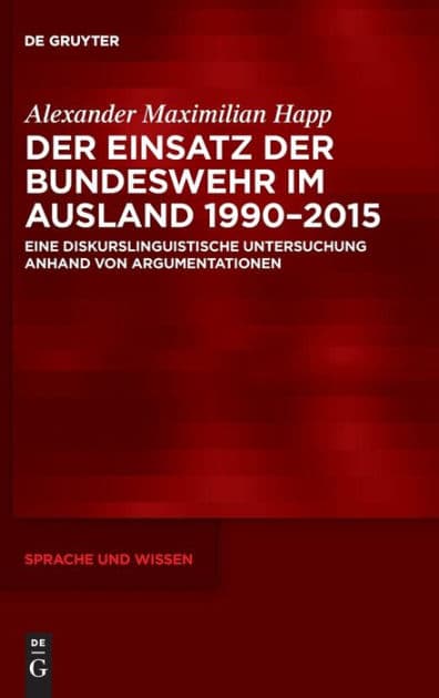 Der Einsatz der Bundeswehr im Ausland 1990-2015: Eine diskurslinguistische Untersuchung anhand von Argumentationen by Alexander Maximilian Happ