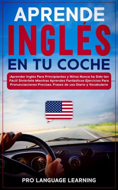 Aprende Inglés en tu Coche: ¡Aprender Inglés Para Principiantes y Niños Nunca ha Sido tan Fácil! Diviértete Mientras Aprendes Fantásticos Ejercicios Para Pronunciaciones Precisas, Frases de uso Diario y Vocabulario. by Pro Language Learning