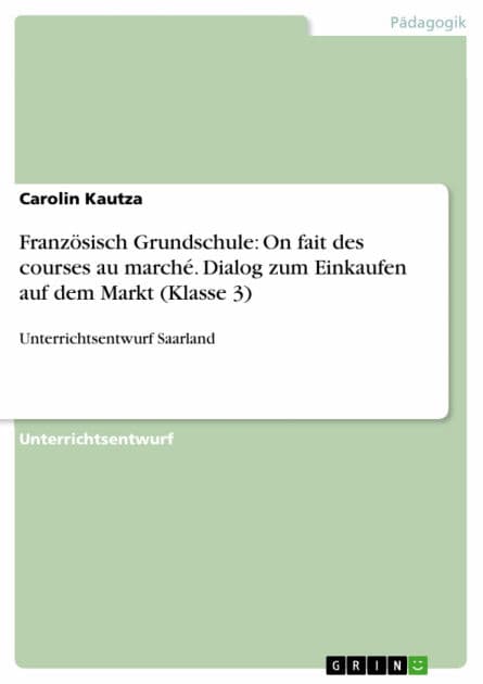 Französisch Grundschule: On fait des courses au marché. Dialog zum Einkaufen auf dem Markt (Klasse 3): Unterrichtsentwurf Saarland by Carolin Kautza
