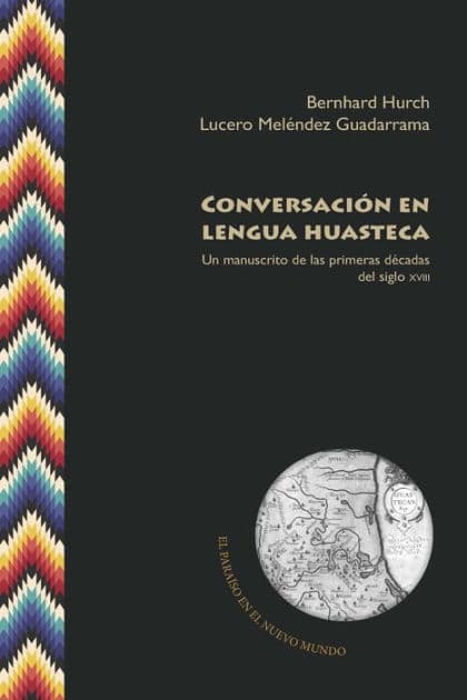 Conversación en lengua huasteca: Un manuscrito de las primeras décadas del siglo XVIII by Bernhard Hurch