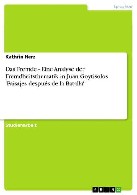 Das Fremde - Eine Analyse der Fremdheitsthematik in Juan Goytisolos 'Paisajes después de la Batalla': Eine Analyse der Fremdheitsthematik in Juan Goytisolos 'Paisajes después de la Batalla' by Kathrin Herz