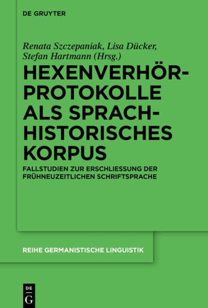 Hexenverhörprotokolle als sprachhistorisches Korpus: Fallstudien zur Erschließung der frühneuzeitlichen Schriftsprache by Renata Szczepaniak