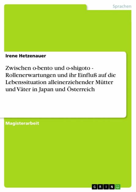 Zwischen o-bento und o-shigoto - Rollenerwartungen und ihr Einfluß auf die Lebenssituation alleinerziehender Mütter und Väter in Japan und Österreich: Rollenerwartungen und ihr Einfluß auf die Lebenssituation alleinerziehender Mütter und Väter in Japan un by Irene Hetzenauer