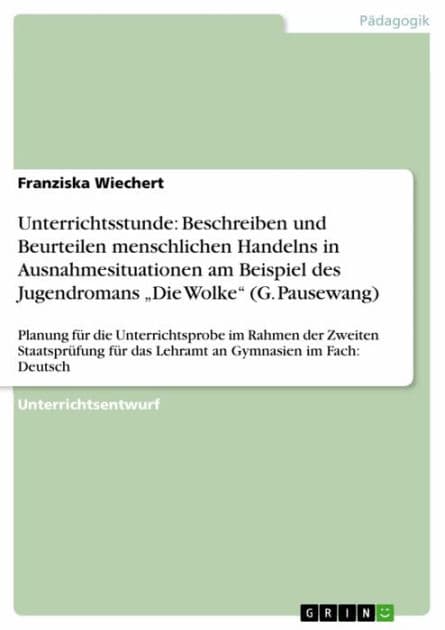 Unterrichtsstunde: Beschreiben und Beurteilen menschlichen Handelns in Ausnahmesituationen am Beispiel des Jugendromans 'Die Wolke' (G. Pausewang): Planung für die Unterrichtsprobe im Rahmen der Zweiten Staatsprüfung für das Lehramt an Gymnasien im Fach: by Franziska Wiechert