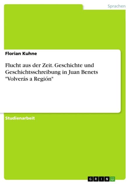 Flucht aus der Zeit. Geschichte und Geschichtsschreibung in Juan Benets 'Volverás a Región' by Florian Kuhne
