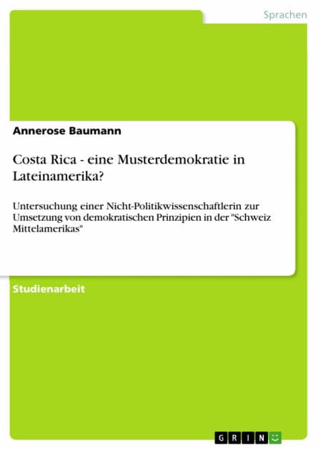 Costa Rica - eine Musterdemokratie in Lateinamerika?: Untersuchung einer Nicht-Politikwissenschaftlerin zur Umsetzung von demokratischen Prinzipien in der 'Schweiz Mittelamerikas' by Annerose Baumann