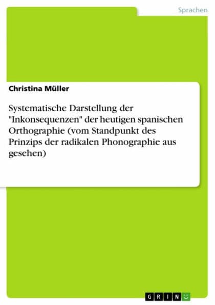 Systematische Darstellung der 'Inkonsequenzen' der heutigen spanischen Orthographie (vom Standpunkt des Prinzips der radikalen Phonographie aus gesehen) by Christina Müller