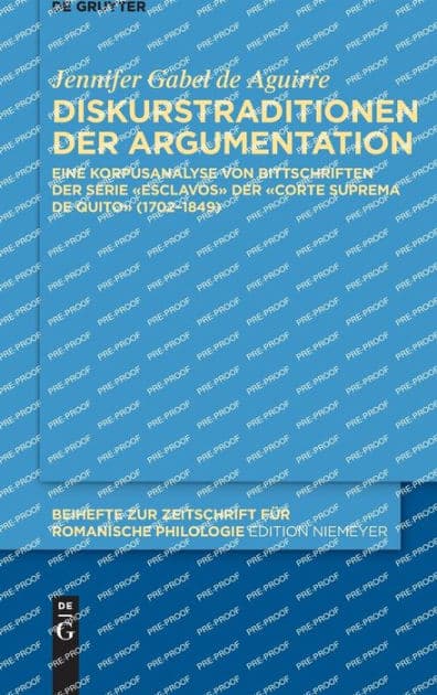 Diskurstraditionen der Argumentation: Eine Korpusanalyse von Bittschriften der Serie «Esclavos» der «Corte Suprema de Quito» (1702-1849) by Jennifer Gabel de Aguirre