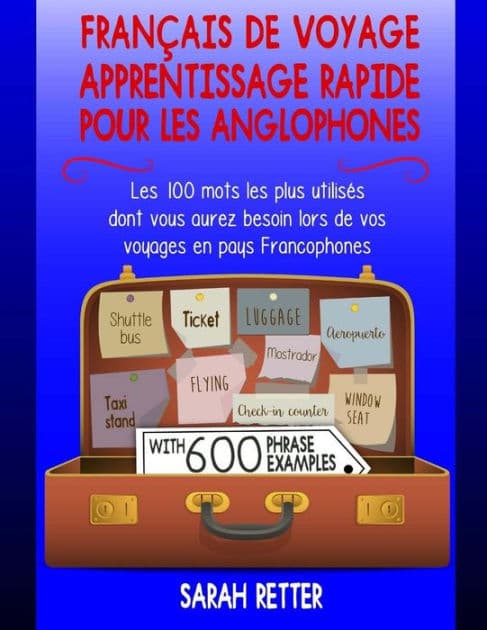 Francais de Voyage: Apprentissage Rapide pour les Anglophones.: Les 100 mots les plus utilisés dont vous aurez besoin lors de vos voyages en pays Francophones. by Sarah Retter