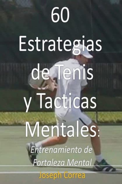 60 Estrategias de Tenis y Tacticas Mentales: Entrenamiento de Fortaleza Mental by Joseph Correa
