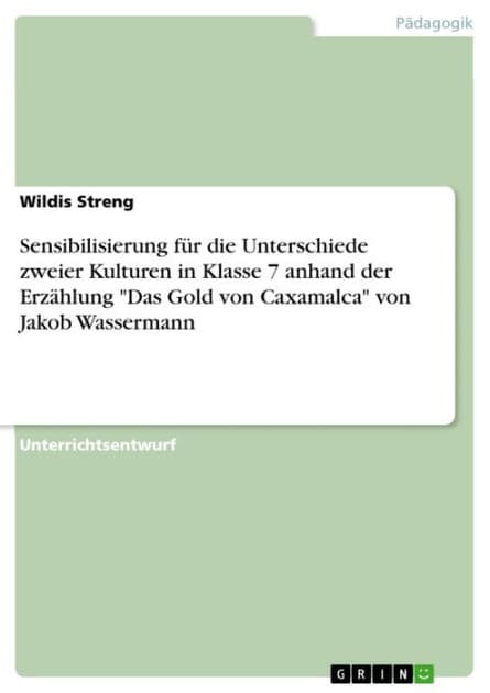 Sensibilisierung für die Unterschiede zweier Kulturen in Klasse 7 anhand der Erzählung 'Das Gold von Caxamalca' von Jakob Wassermann by Wildis Streng