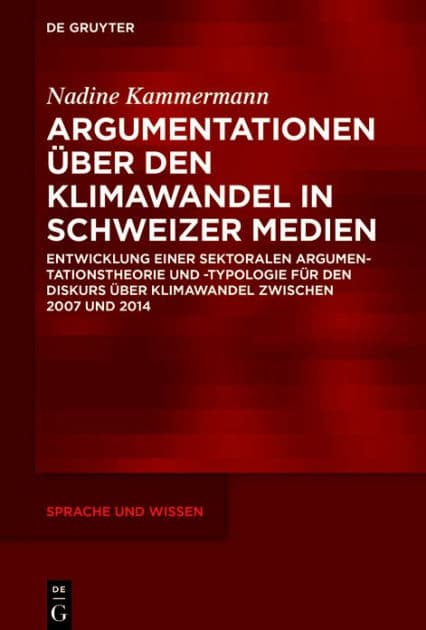 Argumentationen über den Klimawandel in Schweizer Medien: Entwicklung einer sektoralen Argumentationstheorie und -typologie für den Diskurs über Klimawandel zwischen 2007 und 2014 by Nadine Kammermann