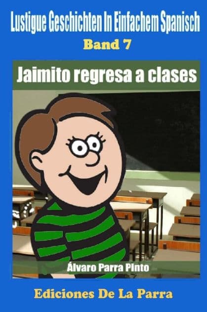 Lustige Geschichten in Einfachem Spanisch 7: Jaimito Regresa a Clases by ïlvaro Parra Pinto