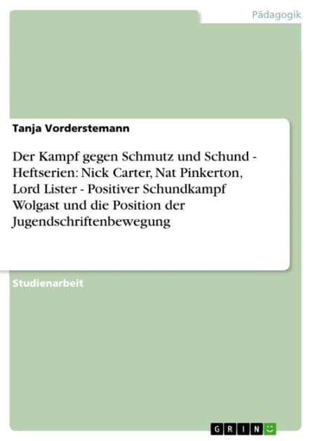 Der Kampf gegen Schmutz und Schund - Heftserien: Nick Carter, Nat Pinkerton, Lord Lister - Positiver Schundkampf Wolgast und die Position der Jugendschriftenbewegung: Heftserien: Nick Carter, Nat Pinkerton, Lord Lister - Positiver Schundkampf Wolgast und by Tanja Vorderstemann