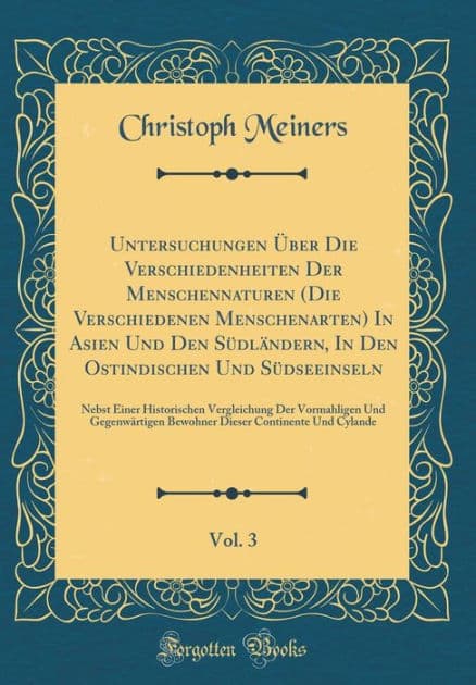 Untersuchungen Über Die Verschiedenheiten Der Menschennaturen (Die Verschiedenen Menschenarten) In Asien Und Den Südländern, In Den Ostindischen Und Südseeinseln, Vol. 3: Nebst Einer Historischen Vergleichung Der Vormahligen Und Gegenwärtigen Bewohne by Christoph Meiners