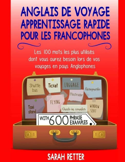 Anglais De Voyage: Apprentissage Rapide pour les Francophones: Les 100 mots les plus utilisés dont vous aurez besoin lors de vos voyages en pays Anglophones. by Sarah Retter