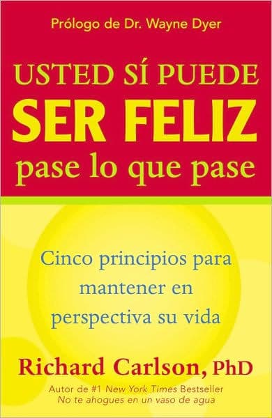 Usted si puede ser feliz pase lo que pase / You Can Be Happy No Matter What: Cinco principios para mantener en perspectiva su vida / Five Principles for Keeping Life in Perspective by Richard Carlson PhD