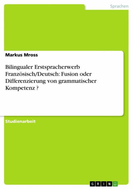 Bilingualer Erstspracherwerb Französisch/Deutsch: Fusion oder Differenzierung von grammatischer Kompetenz ? by Markus Mross